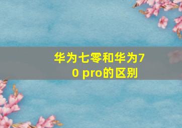 华为七零和华为70 pro的区别